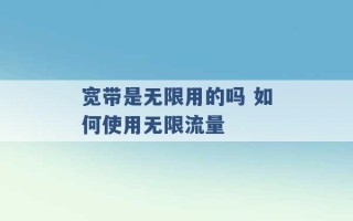 宽带是无限用的吗 如何使用无限流量 