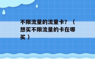 不限流量的流量卡？（想买不限流量的卡在哪买 ）