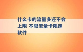 什么卡的流量多还不会上限 不限流量卡限速软件 