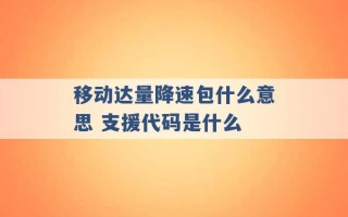 移动达量降速包什么意思 支援代码是什么 