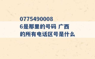 07754900086是那里的号码 广西的所有电话区号是什么 