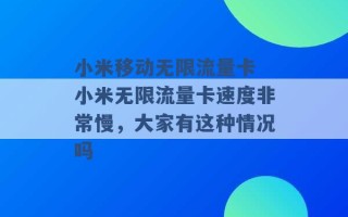 小米移动无限流量卡 小米无限流量卡速度非常慢，大家有这种情况吗 