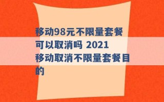 移动98元不限量套餐可以取消吗 2021移动取消不限量套餐目的 