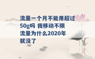 流量一个月不能用超过50g吗 我移动不限流量为什么2020年就没了 