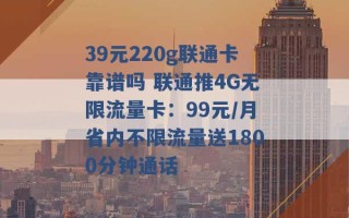 39元220g联通卡靠谱吗 联通推4G无限流量卡：99元/月省内不限流量送1800分钟通话 