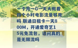 一个月一G一天大概看四个小时电影流量够用吗 联通日租卡一天800M，开通爱奇艺15元免流包，请问真的是无限流吗 