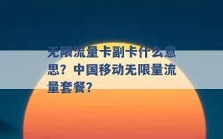 无限流量卡副卡什么意思？中国移动无限量流量套餐？ 