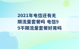 2021年电信还有无限流量套餐吗 电信99不限流量套餐好用吗 