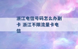 浙江电信号码怎么办副卡 浙江不限流量卡电信 