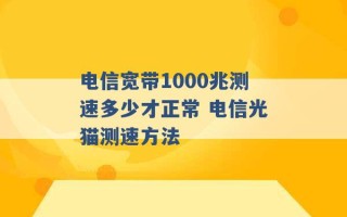 电信宽带1000兆测速多少才正常 电信光猫测速方法 