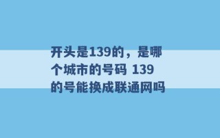 开头是139的，是哪个城市的号码 139的号能换成联通网吗 