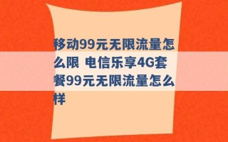 移动99元无限流量怎么限 电信乐享4G套餐99元无限流量怎么样 