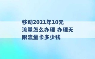 移动2021年10元流量怎么办理 办理无限流量卡多少钱 