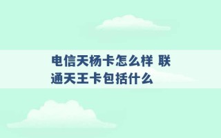 电信天杨卡怎么样 联通天王卡包括什么 