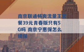 南京联通畅爽流量王套餐39元青春版只有5G吗 南京宁惠保怎么续保 