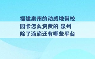 福建泉州的动感地带校园卡怎么资费的 泉州除了滴滴还有哪些平台 