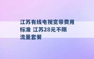 江苏有线电视宽带费用标准 江苏28元不限流量套餐 