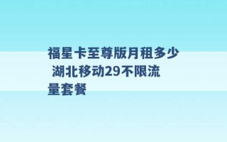 福星卡至尊版月租多少 湖北移动29不限流量套餐 