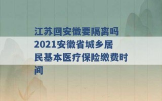 江苏回安徽要隔离吗 2021安徽省城乡居民基本医疗保险缴费时间 