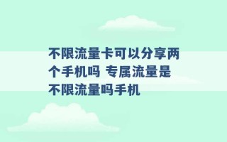 不限流量卡可以分享两个手机吗 专属流量是不限流量吗手机 