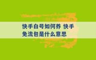 快手白号如何养 快手免流包是什么意思 