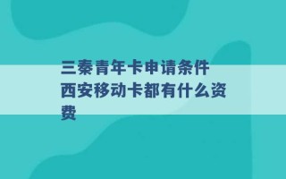 三秦青年卡申请条件 西安移动卡都有什么资费 