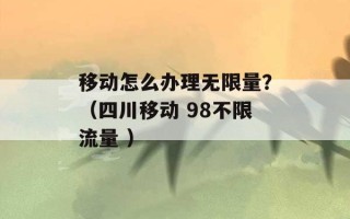 移动怎么办理无限量？（四川移动 98不限流量 ）