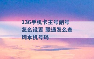 136手机卡主号副号怎么设置 联通怎么查询本机号码 