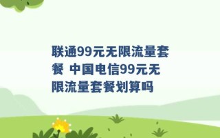 联通99元无限流量套餐 中国电信99元无限流量套餐划算吗 