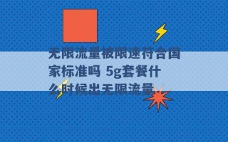 无限流量被限速符合国家标准吗 5g套餐什么时候出无限流量 