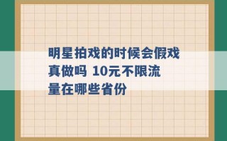 明星拍戏的时候会假戏真做吗 10元不限流量在哪些省份 