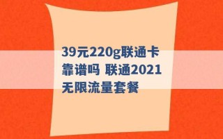 39元220g联通卡靠谱吗 联通2021无限流量套餐 