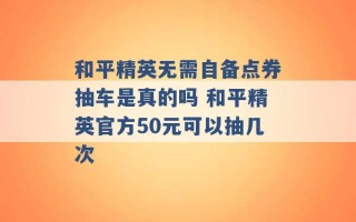 和平精英无需自备点券抽车是真的吗 和平精英官方50元可以抽几次 