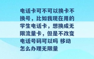 电话卡可不可以换卡不换号，比如我现在用的学生电话卡，想换成无限流量卡，但是不改变电话号码可以吗 移动怎么办理无限量 