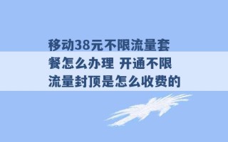 移动38元不限流量套餐怎么办理 开通不限流量封顶是怎么收费的 