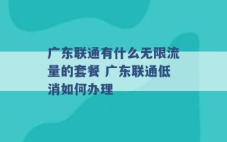 广东联通有什么无限流量的套餐 广东联通低消如何办理 