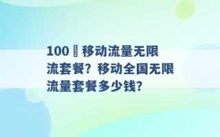 100 移动流量无限流套餐？移动全国无限流量套餐多少钱？ 