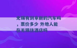 无锡有到阜新的汽车吗，票价多少 外地人能在无锡住酒店吗 