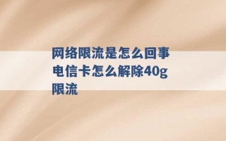 网络限流是怎么回事 电信卡怎么解除40g限流 