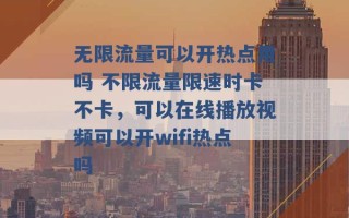 无限流量可以开热点用吗 不限流量限速时卡不卡，可以在线播放视频可以开wifi热点吗 