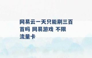 网易云一天只能刷三百首吗 网易游戏 不限流量卡 