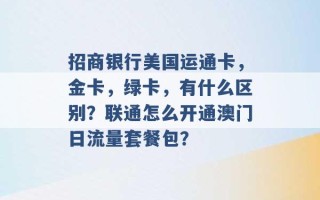 招商银行美国运通卡，金卡，绿卡，有什么区别？联通怎么开通澳门日流量套餐包？ 