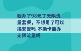 我办了98元了无限流量套餐，不想用了可以换套餐吗 不换卡能办无限流量吗 