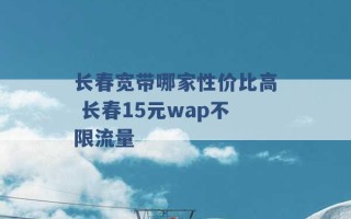 长春宽带哪家性价比高 长春15元wap不限流量 