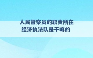 人民督察员的职责所在 经济执法队是干嘛的 