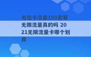 电信卡流量199套餐无限流量真的吗 2021无限流量卡哪个划算 