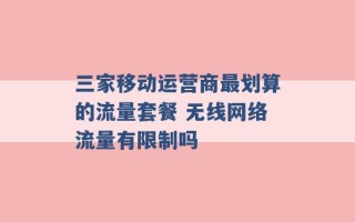 三家移动运营商最划算的流量套餐 无线网络流量有限制吗 