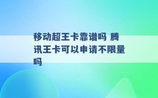 移动超王卡靠谱吗 腾讯王卡可以申请不限量吗 