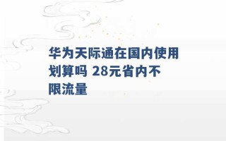 华为天际通在国内使用划算吗 28元省内不限流量 