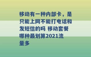 移动有一种内部卡，是只能上网不能打电话和发短信的吗 移动套餐哪种最划算2021流量多 